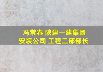 冯常春 陕建一建集团安装公司 工程二部部长